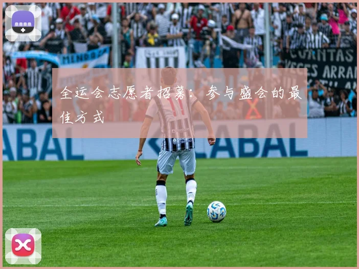 全运会志愿者招募：参与盛会的最佳方式