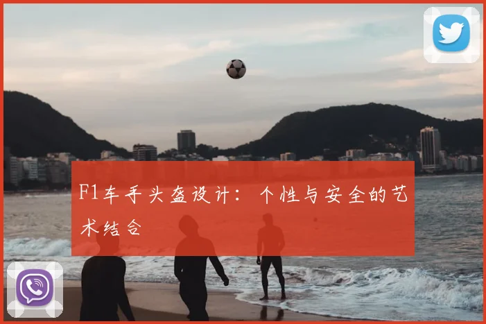 F1车手头盔设计:个性与安全的艺术结合