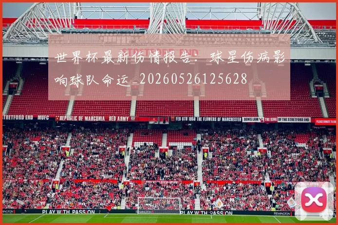 世界杯最新伤情报告:球星伤病影响球队命运_20260526125628
