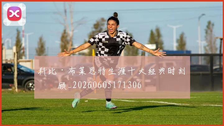 科比·布莱恩特生涯十大经典时刻回顾_20260605171306