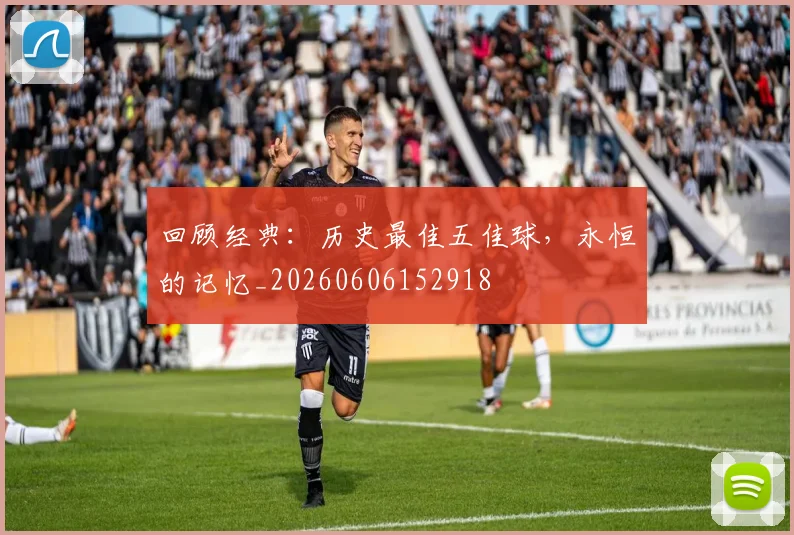 回顾经典:历史最佳五佳球,永恒的记忆_20260606152918