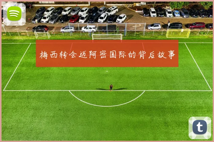 梅西转会迈阿密国际的背后故事