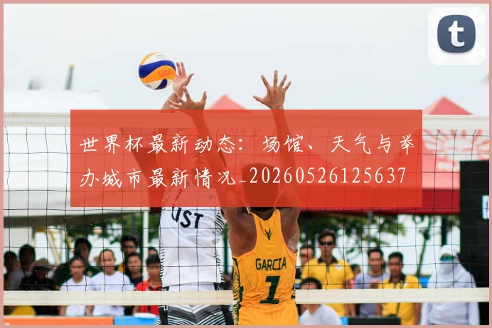 世界杯最新动态：场馆、天气与举办城市最新情况_20260526125637