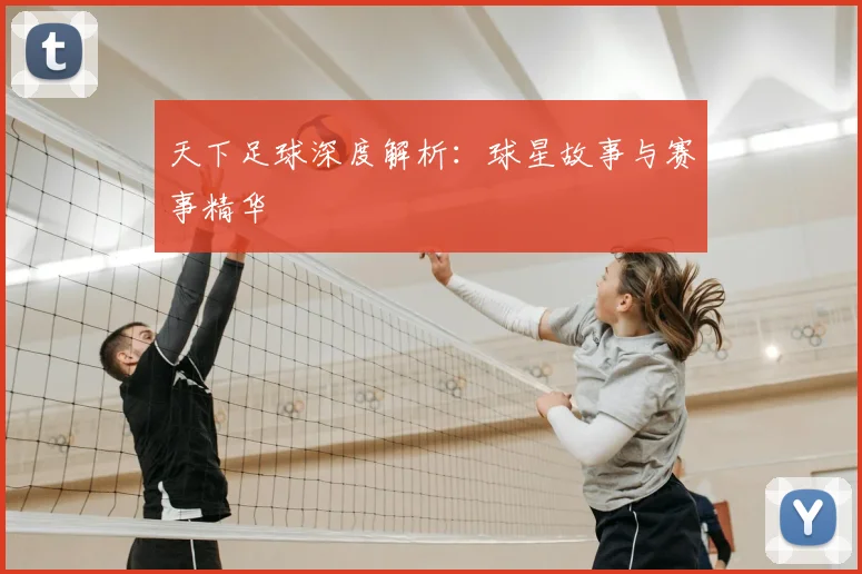 天下足球深度解析:球星故事与赛事精华