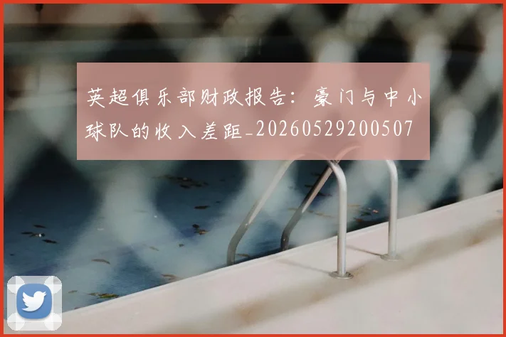 英超俱乐部财政报告：豪门与中小球队的收入差距_20260529200507