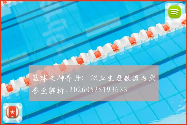 篮球之神乔丹：职业生涯数据与荣誉全解析_20260528193633
