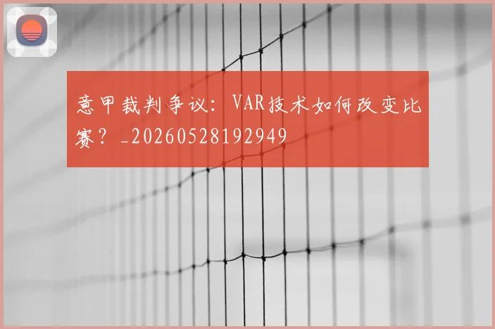意甲裁判争议：VAR技术如何改变比赛？_20260528192949