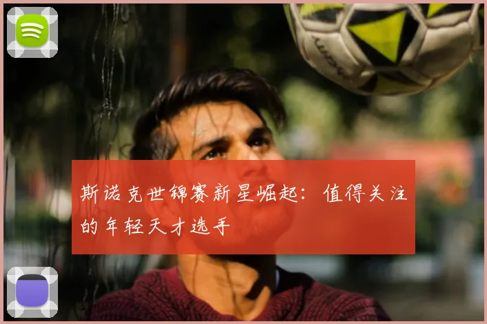 斯诺克世锦赛新星崛起：值得关注的年轻天才选手