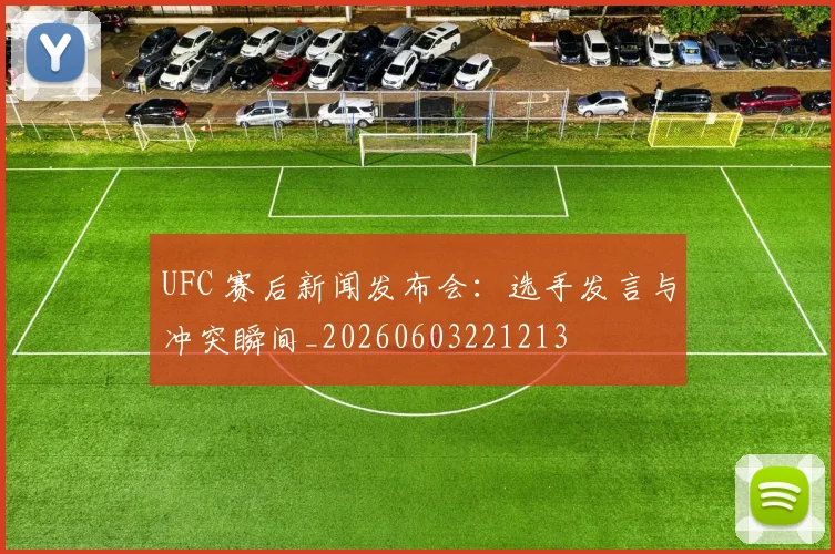 UFC 赛后新闻发布会:选手发言与冲突瞬间_20260603221213