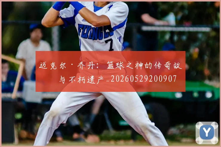 迈克尔·乔丹：篮球之神的传奇故事与不朽遗产_20260529200907