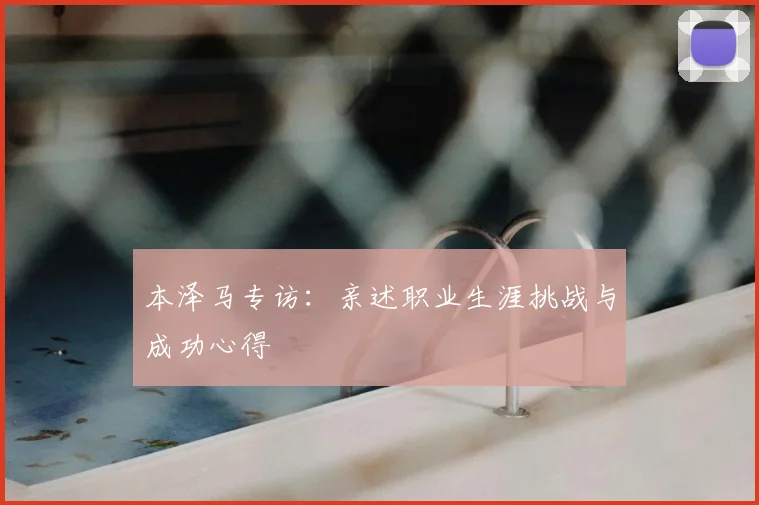 本泽马专访:亲述职业生涯挑战与成功心得