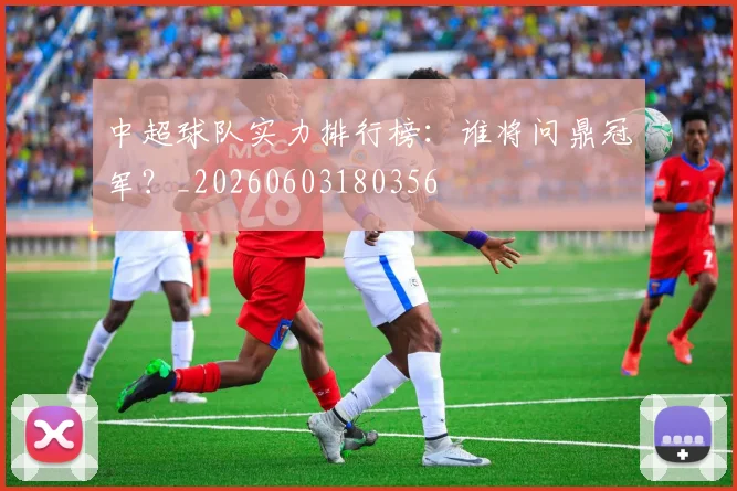 中超球队实力排行榜：谁将问鼎冠军？_20260603180356