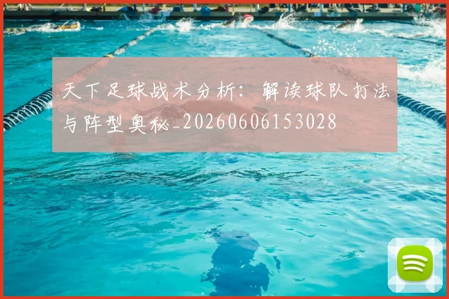 天下足球战术分析：解读球队打法与阵型奥秘_20260606153028