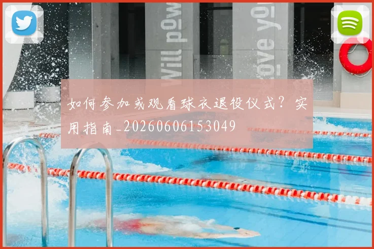 如何参加或观看球衣退役仪式？实用指南_20260606153049