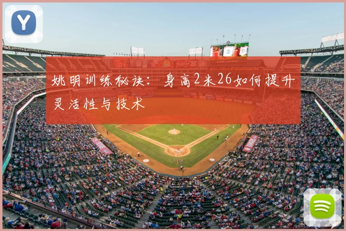 姚明训练秘诀：身高2米26如何提升灵活性与技术