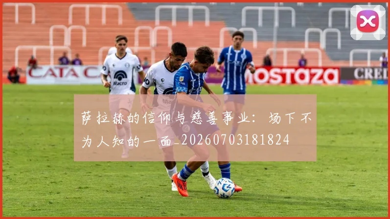 萨拉赫的信仰与慈善事业：场下不为人知的一面_20260703181824