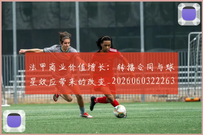 法甲商业价值增长:转播合同与球星效应带来的改变_20260603222634