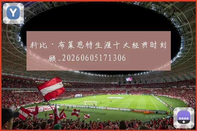 科比·布莱恩特生涯十大经典时刻回顾_20260605171306