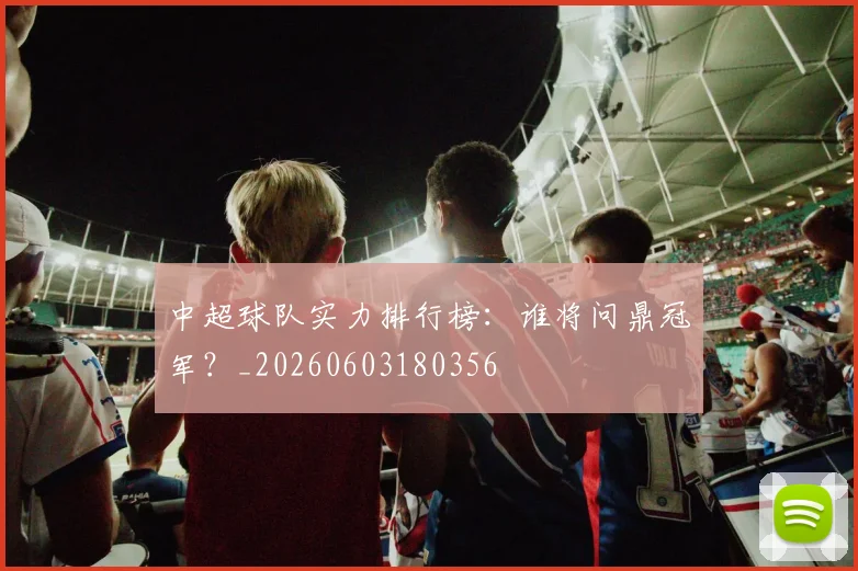 中超球队实力排行榜：谁将问鼎冠军？_20260603180356