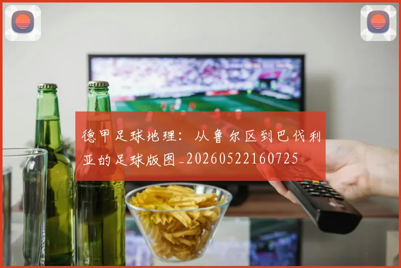 德甲足球地理：从鲁尔区到巴伐利亚的足球版图_20260522160725
