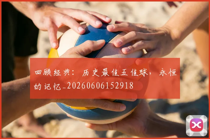 回顾经典:历史最佳五佳球,永恒的记忆_20260606152918