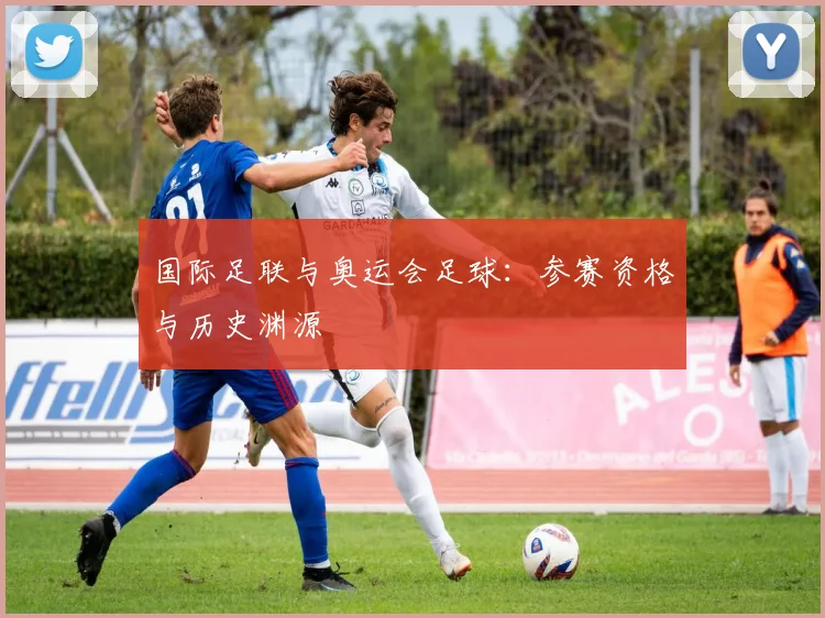 国际足联与奥运会足球：参赛资格与历史渊源