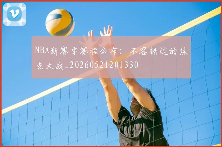 NBA新赛季赛程公布:不容错过的焦点大战_20260521201330