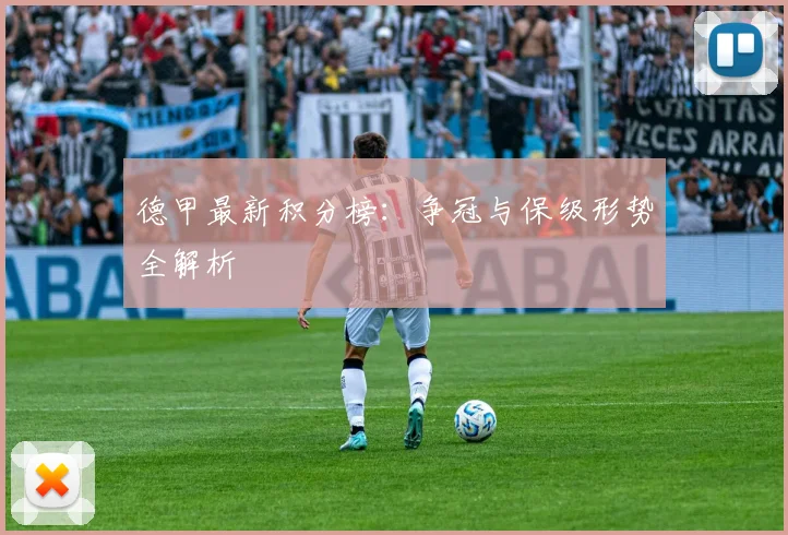 德甲最新积分榜：争冠与保级形势全解析