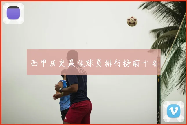 西甲历史最佳球员排行榜前十名