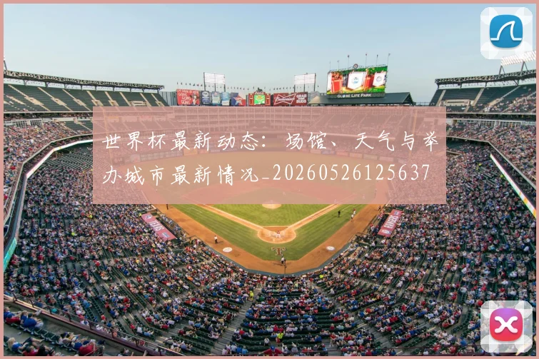 世界杯最新动态:场馆、天气与举办城市最新情况_20260526125637