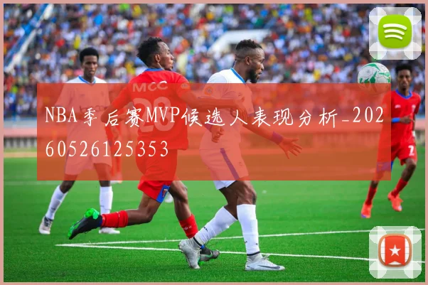 NBA季后赛MVP候选人表现分析_20260526125353
